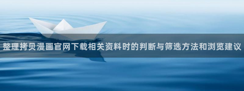 校园漫画:整理拷贝漫画官网下载相关资料时的判断与筛选方法和浏览建议